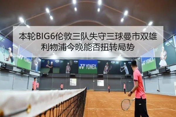 本轮BIG6伦敦三队失守三球曼市双雄利物浦今晚能否扭转局势