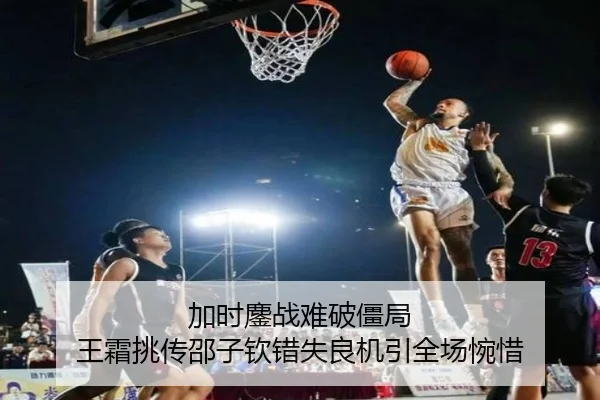 加时鏖战难破僵局 王霜挑传邵子钦错失良机引全场惋惜